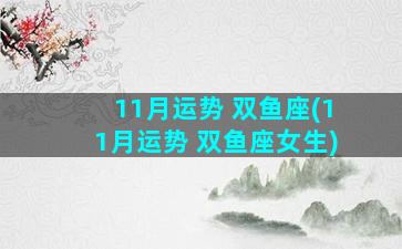 11月运势 双鱼座(11月运势 双鱼座女生)